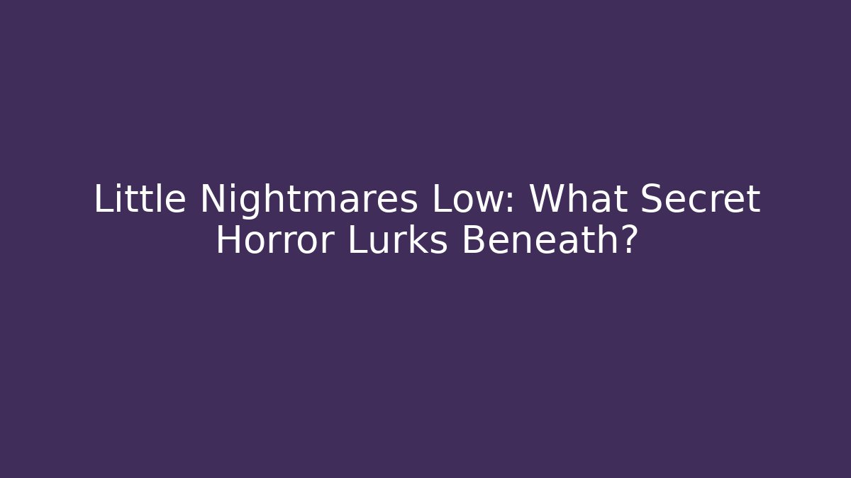 Little Nightmares Low: What Secret Horror Lurks Beneath?