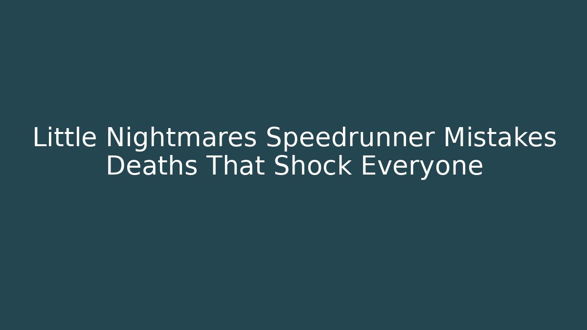 Little Nightmares Speedrunner Mistakes Deaths That Shock Everyone