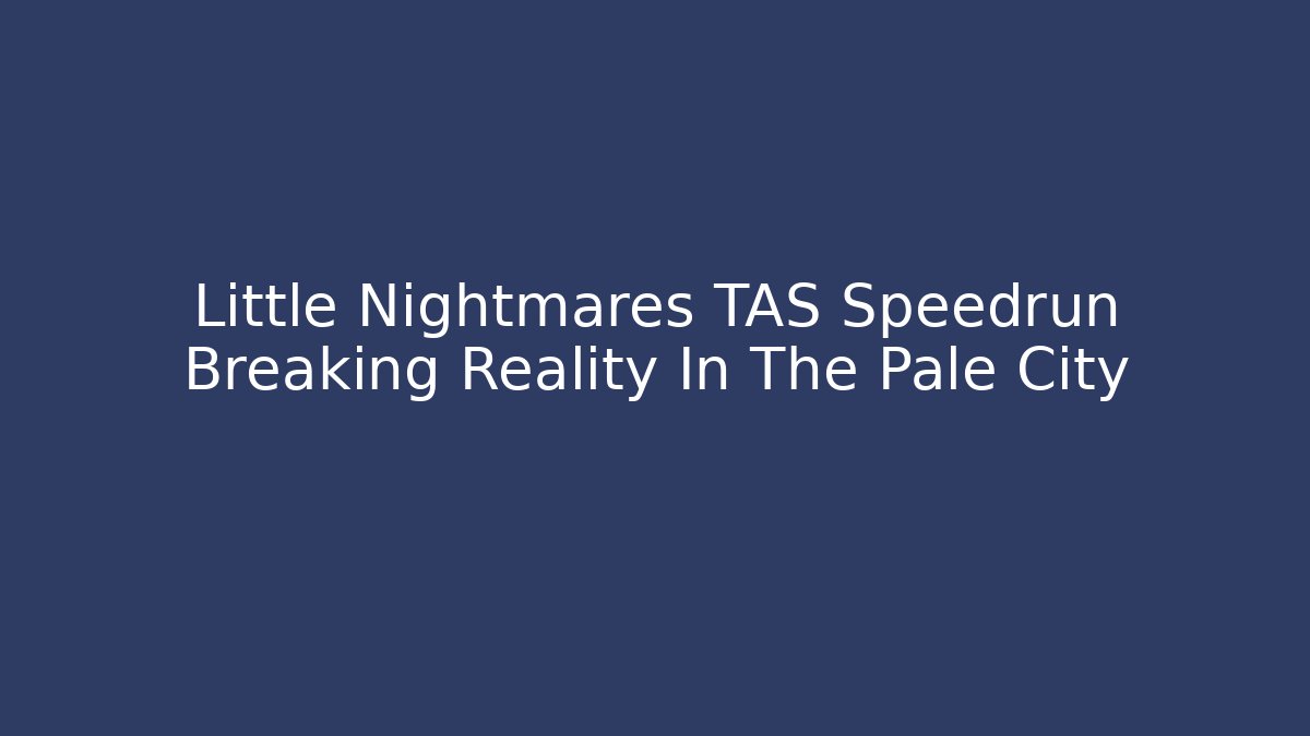 Little Nightmares TAS Speedrun Breaking Reality In The Pale City