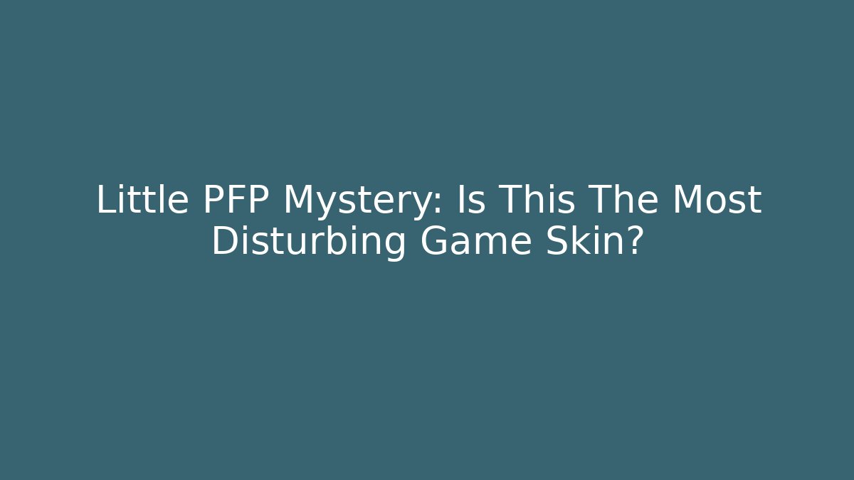 Little PFP Mystery: Is This The Most Disturbing Game Skin?