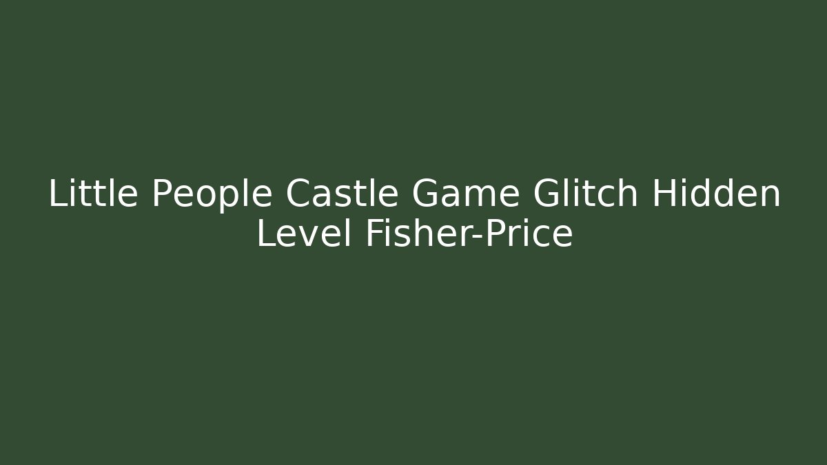 Little People Castle Game Glitch Hidden Level Fisher-Price
