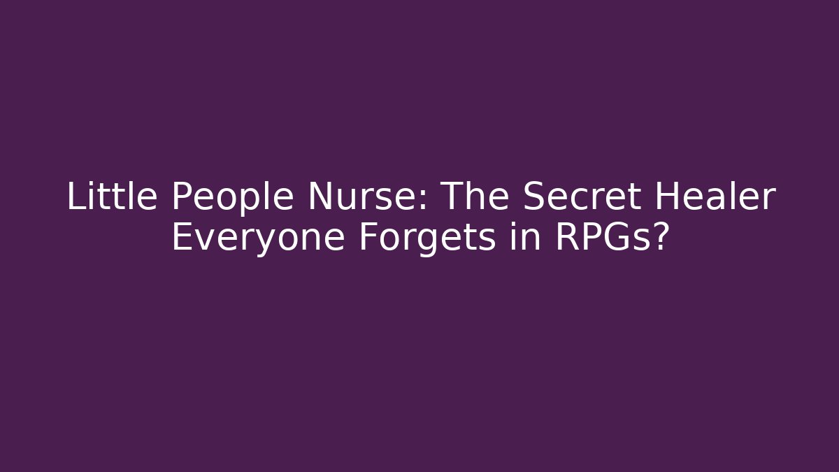 Little People Nurse: The Secret Healer Everyone Forgets in RPGs?