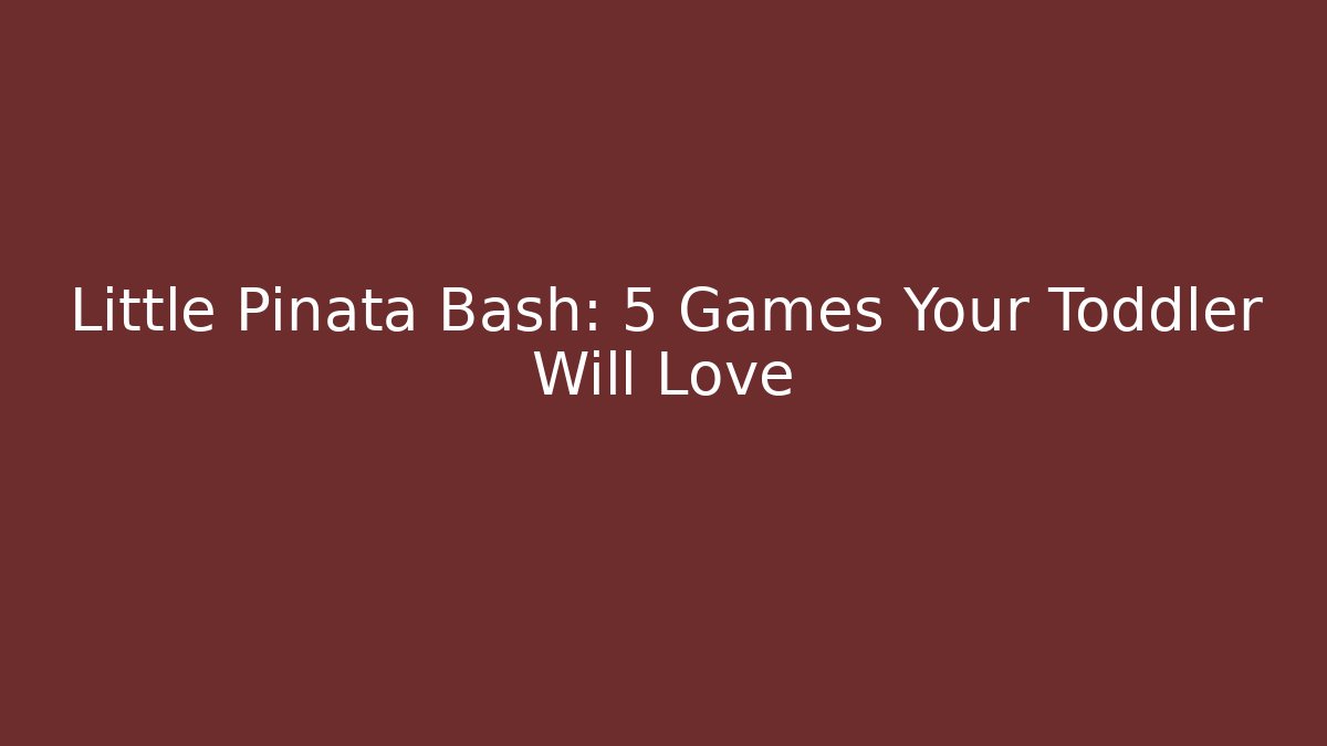 Little Piñata Bash: 5 Games Your Toddler Will Love