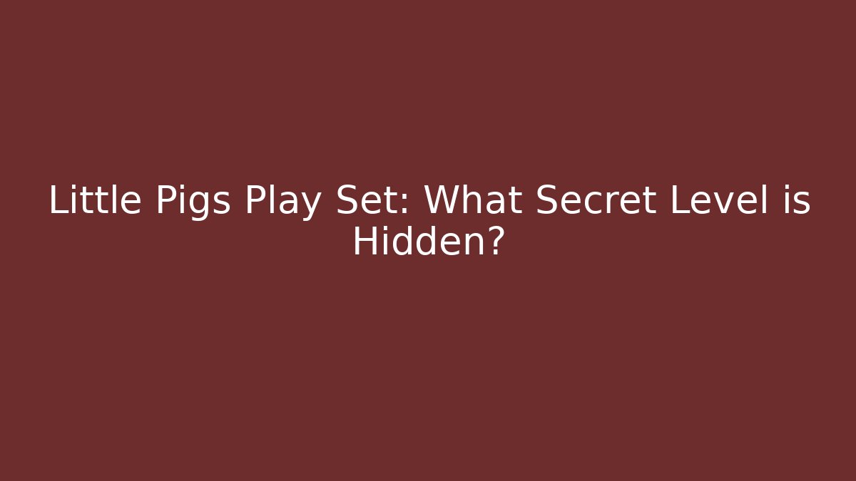 Little Pigs Play Set: What Secret Level is Hidden?