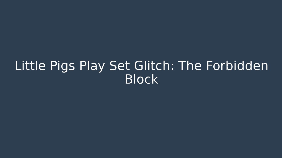 Little Pigs Play Set Glitch: The Forbidden Block