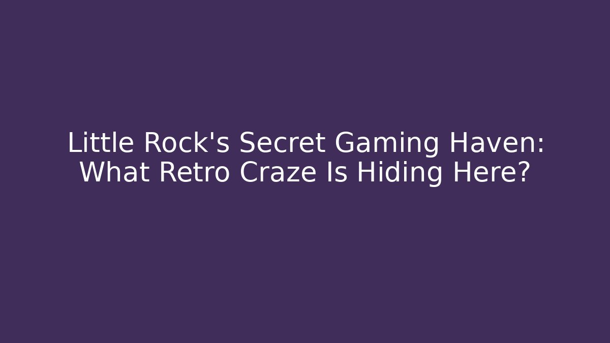 Little Rock’s Secret Gaming Haven: What Retro Craze Is Hiding Here?