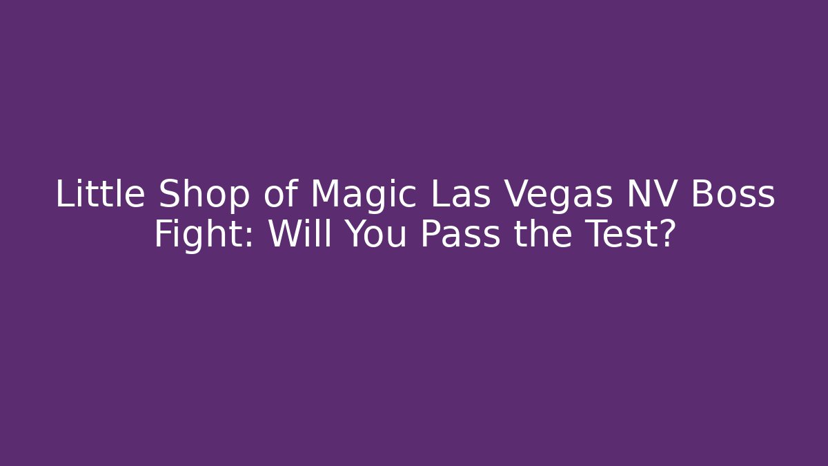 Little Shop of Magic Las Vegas NV Boss Fight: Will You Pass the Test?