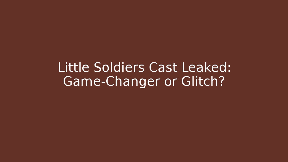 Little Soldiers Cast Leaked: Game-Changer or Glitch?