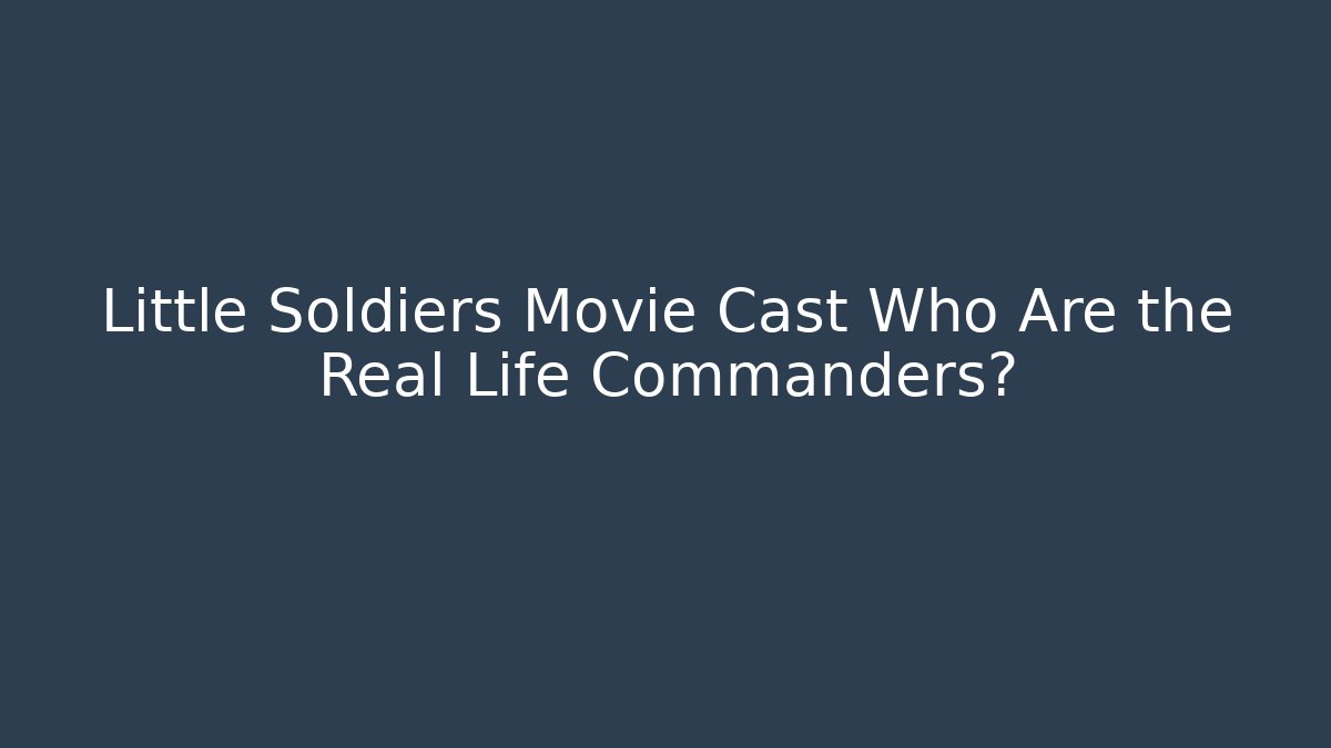 Little Soldiers Movie Cast Who Are the Real Life Commanders?