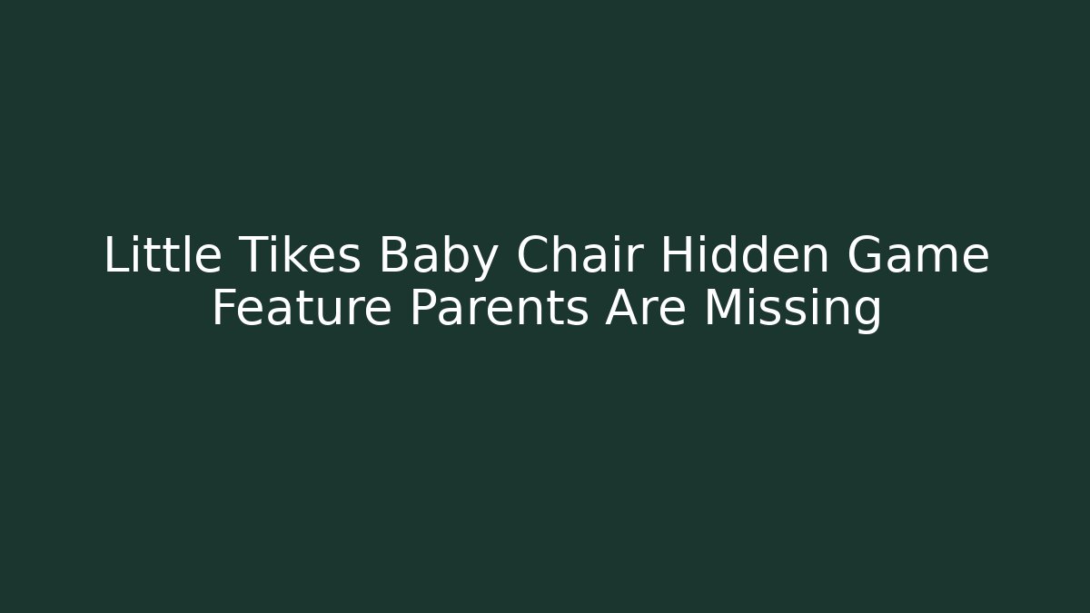 Little Tikes Baby Chair Hidden Game Feature Parents Are Missing
