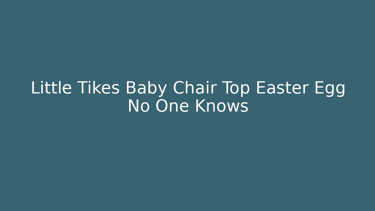 Little Tikes Baby Chair Top Easter Egg No One Knows