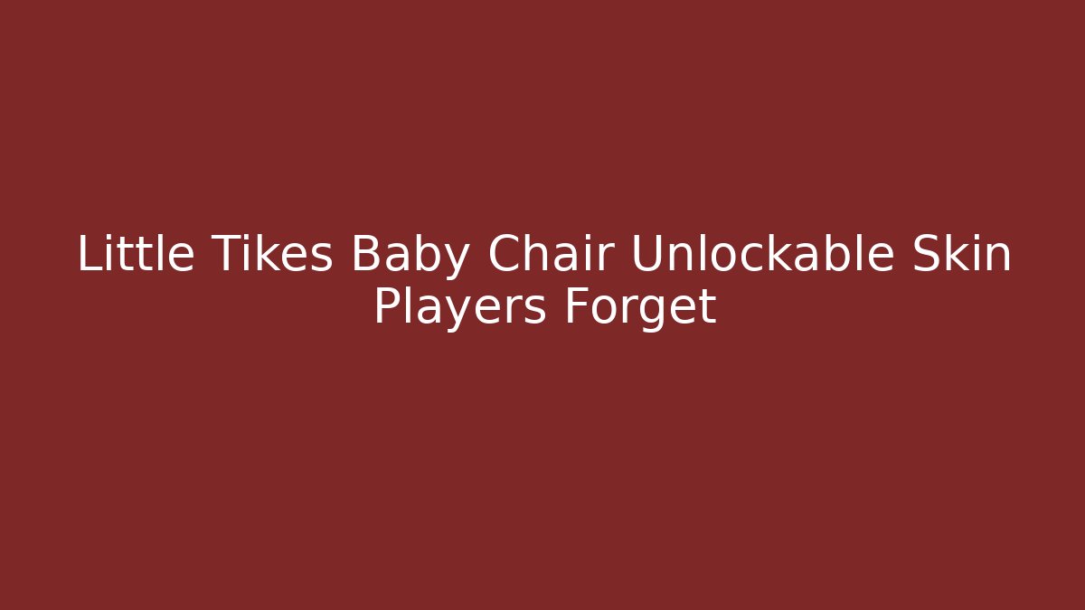 Little Tikes Baby Chair Unlockable Skin Players Forget
