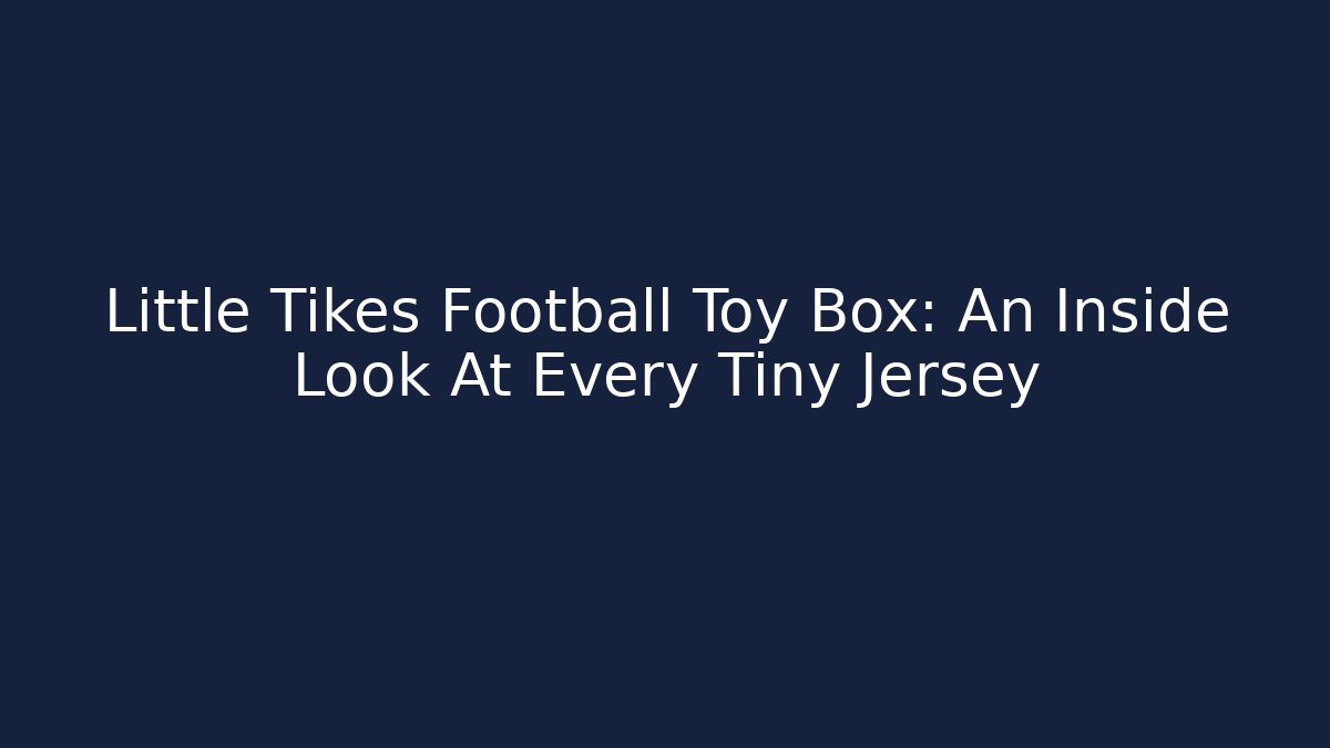 Little Tikes Football Toy Box: An Inside Look At Every Tiny Jersey