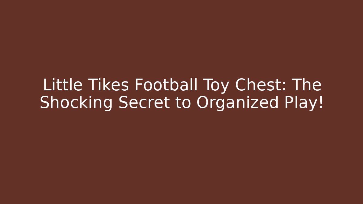 Little Tikes Football Toy Chest: The Shocking Secret to Organized Play!