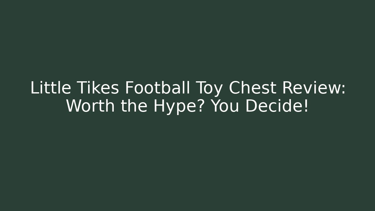 Little Tikes Football Toy Chest Review: Worth the Hype? You Decide!