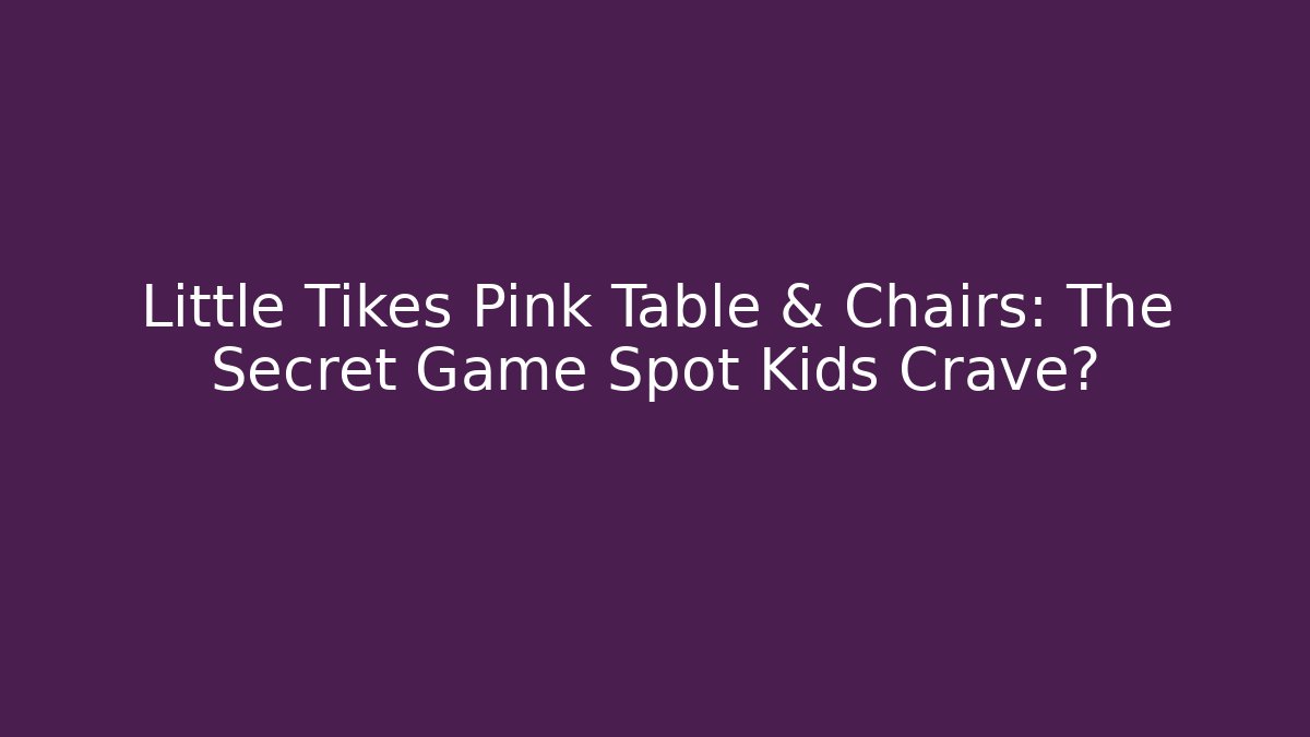Little Tikes Pink Table & Chairs: The Secret Game Spot Kids Crave?