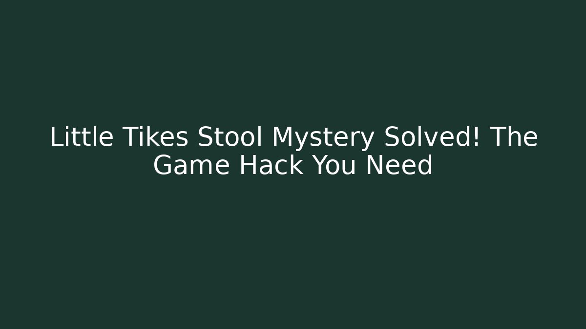 Little Tikes Stool Mystery Solved! The Game Hack You Need - Critter Realm