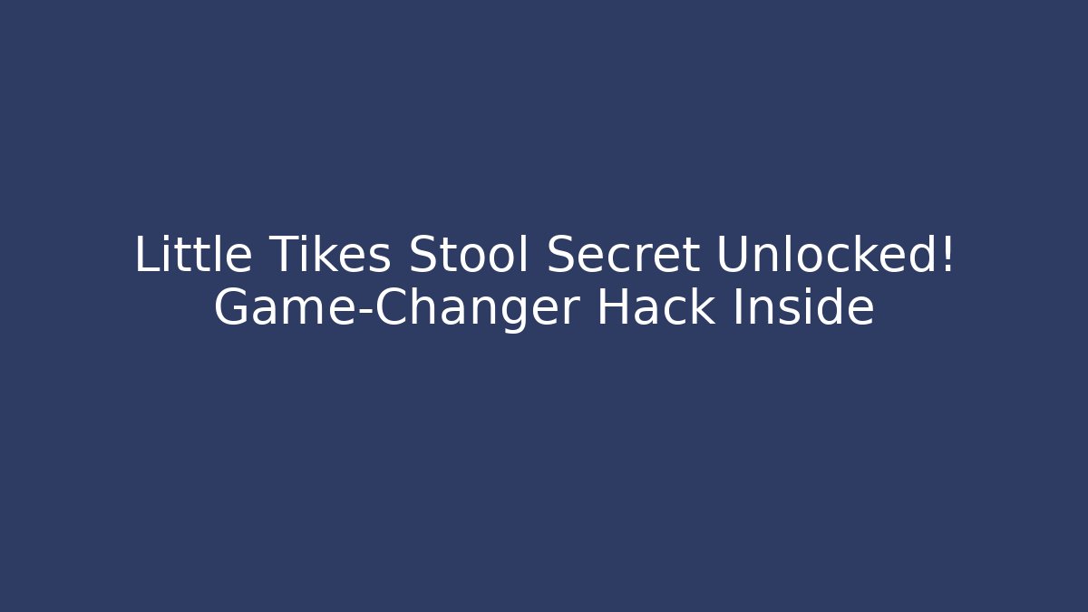Little Tikes Stool Secret Unlocked! Game-Changer Hack Inside