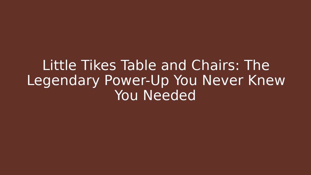 Little Tikes Table and Chairs: The Legendary Power-Up You Never Knew You Needed