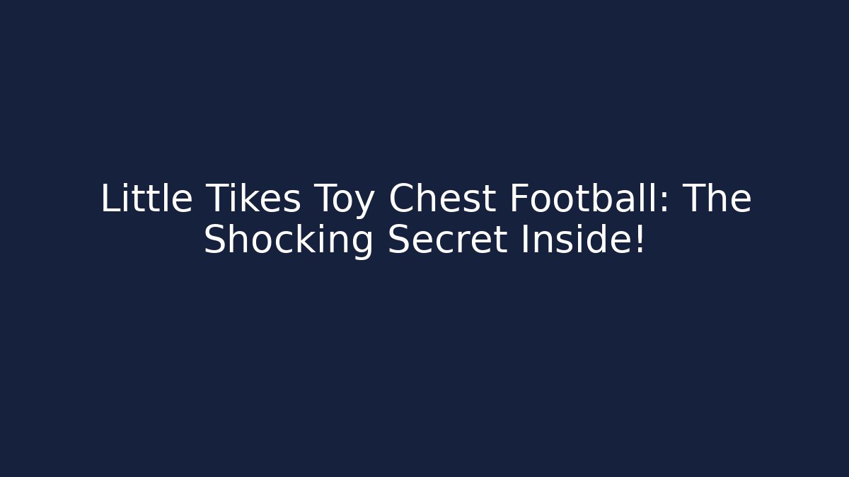 Little Tikes Toy Chest Football: The Shocking Secret Inside!
