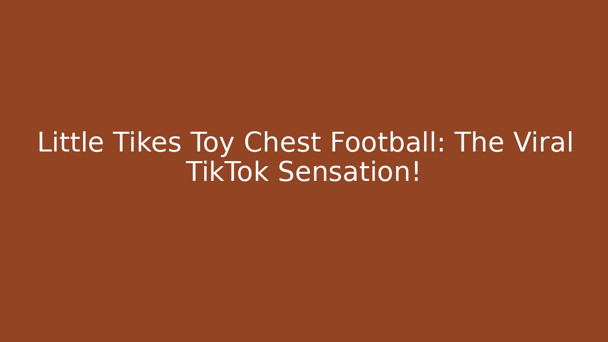 Little Tikes Toy Chest Football: The Viral TikTok Sensation!