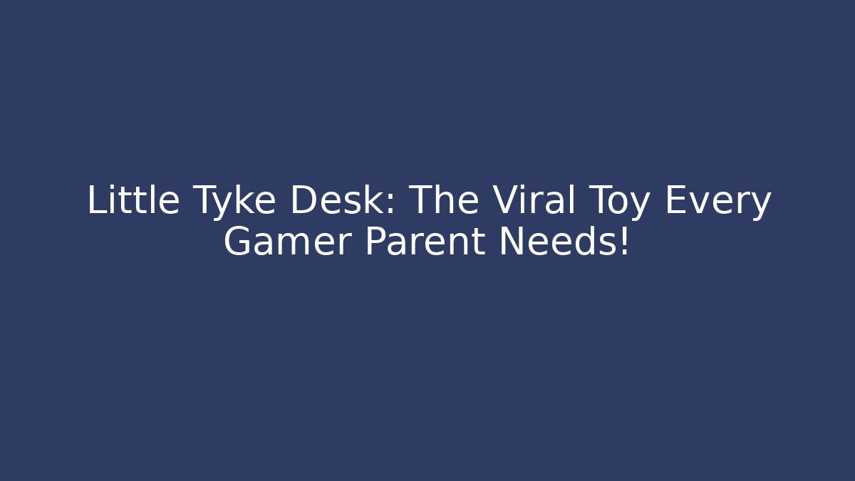 Little Tyke Desk: The Viral Toy Every Gamer Parent Needs!