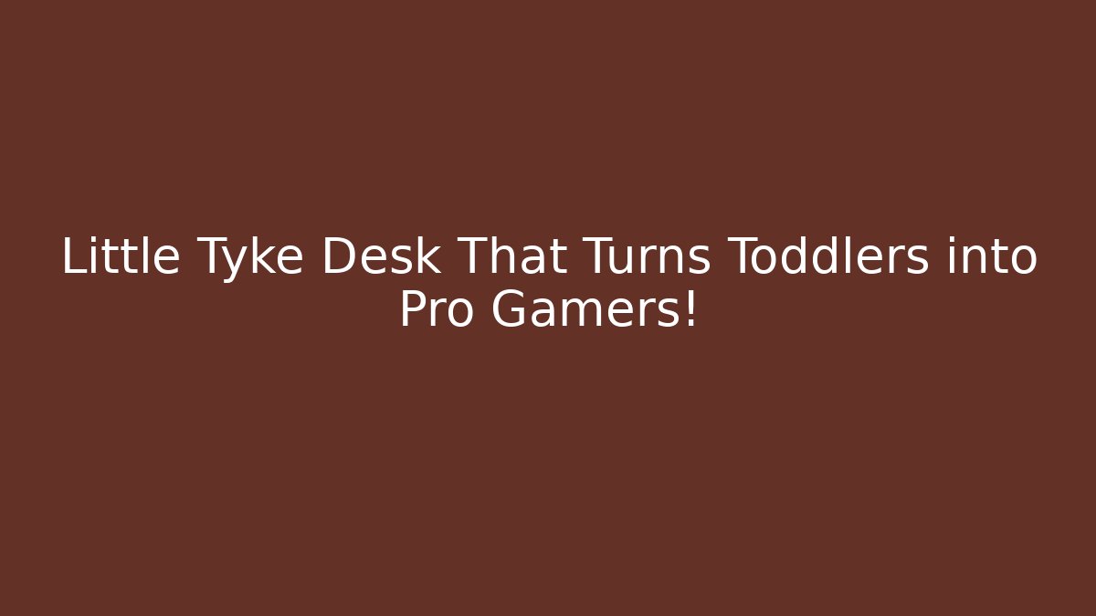 Little Tyke Desk That Turns Toddlers into Pro Gamers!