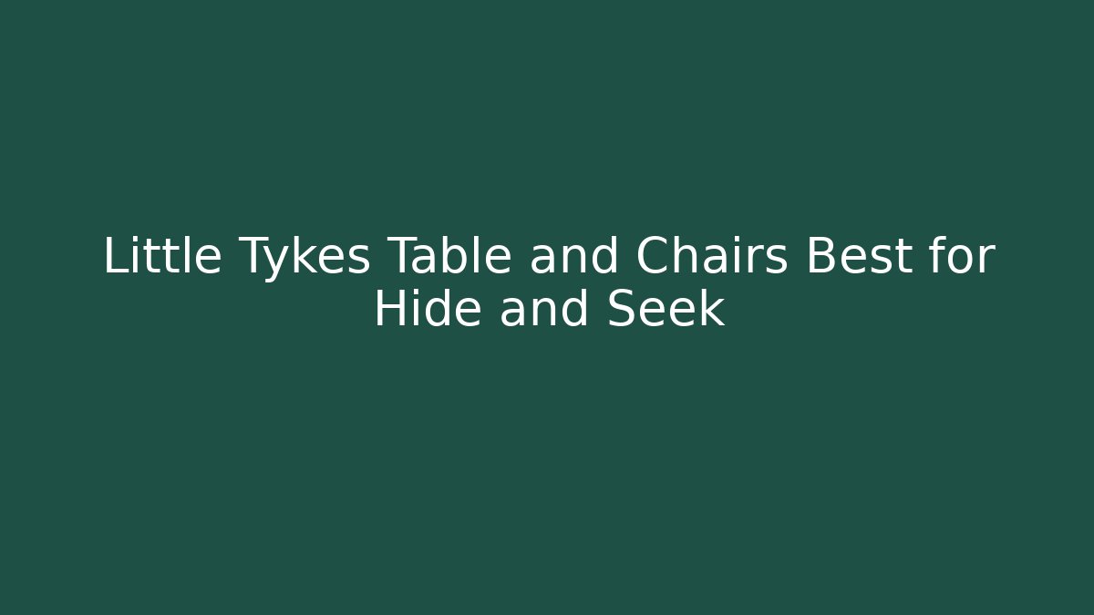 Little Tykes Table and Chairs Best for Hide and Seek