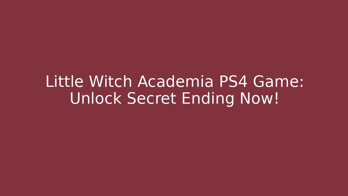 Little Witch Academia PS4 Game: Unlock Secret Ending Now!