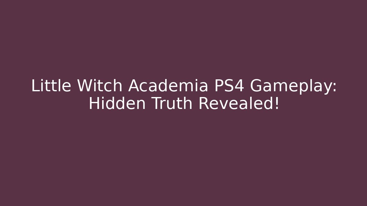 Little Witch Academia PS4 Gameplay: Hidden Truth Revealed!