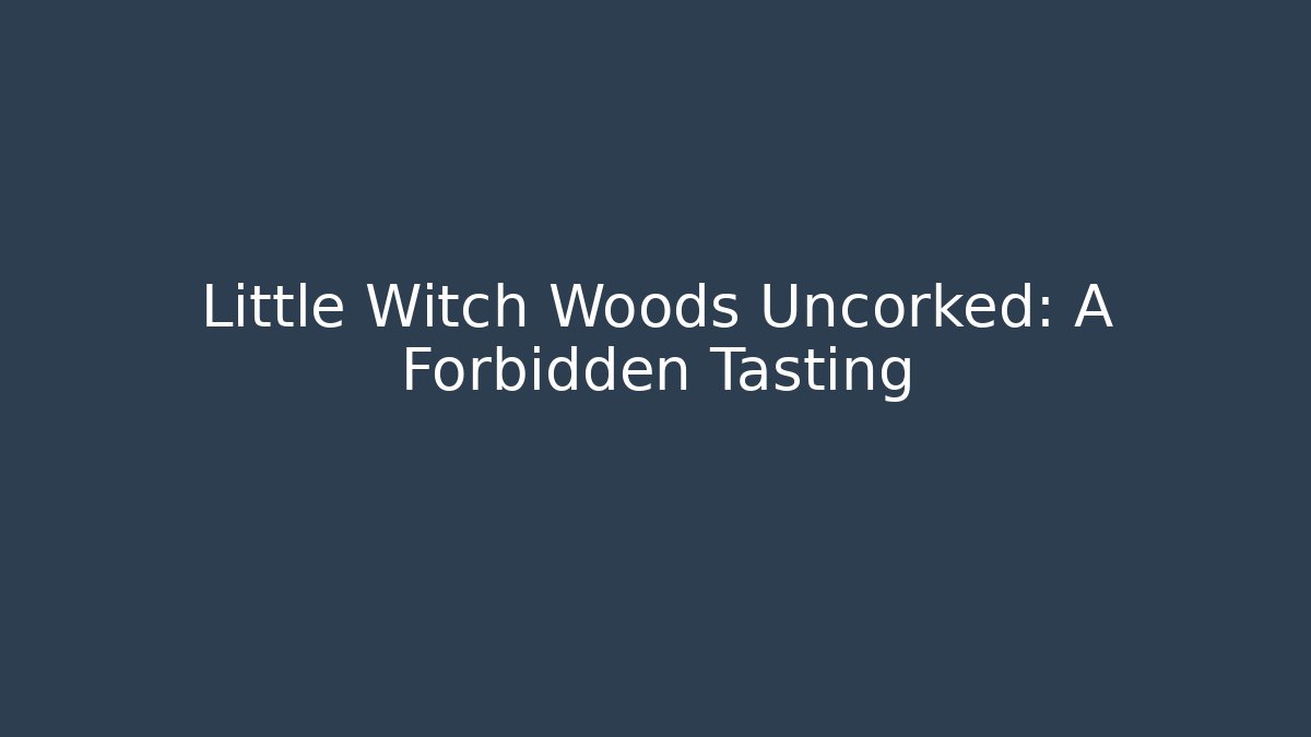 Little Witch Woods Uncorked: A Forbidden Tasting