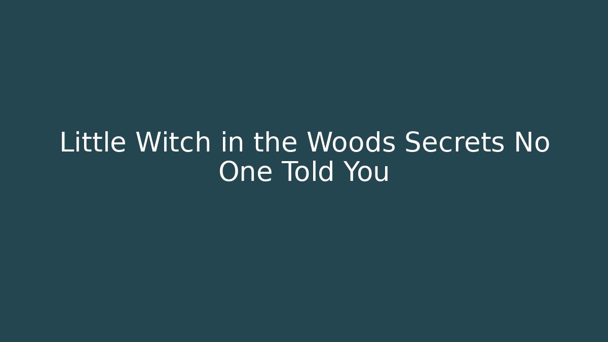 Little Witch in the Woods Secrets No One Told You