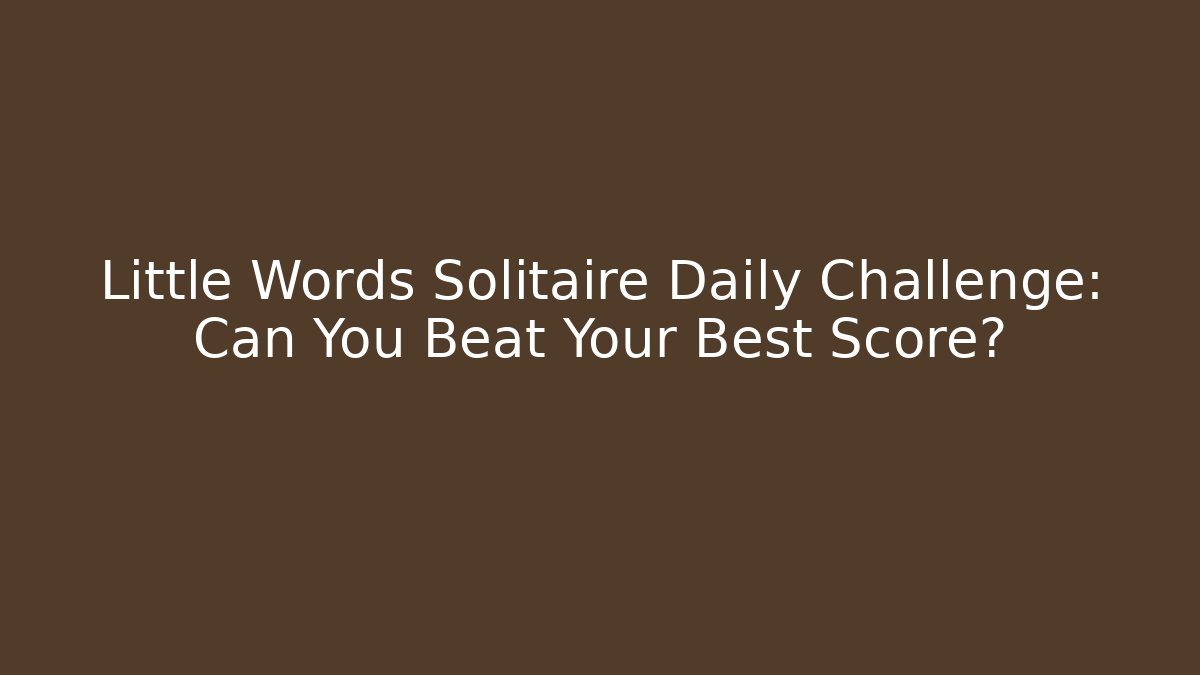 Little Words Solitaire Daily Challenge: Can You Beat Your Best Score?