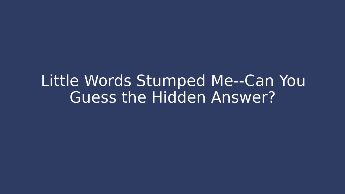 Little Words Stumped Me—Can You Guess the Hidden Answer?