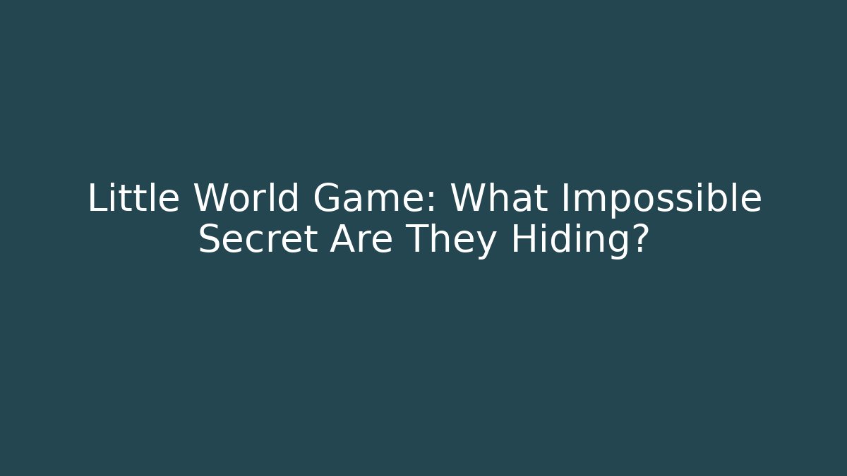 Little World Game: What Impossible Secret Are They Hiding?