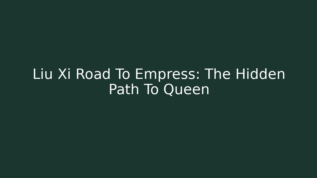 Liu Xi Road To Empress: The Hidden Path To Queen