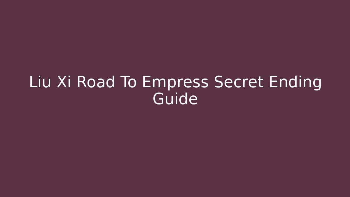 Liu Xi Road To Empress Secret Ending Guide