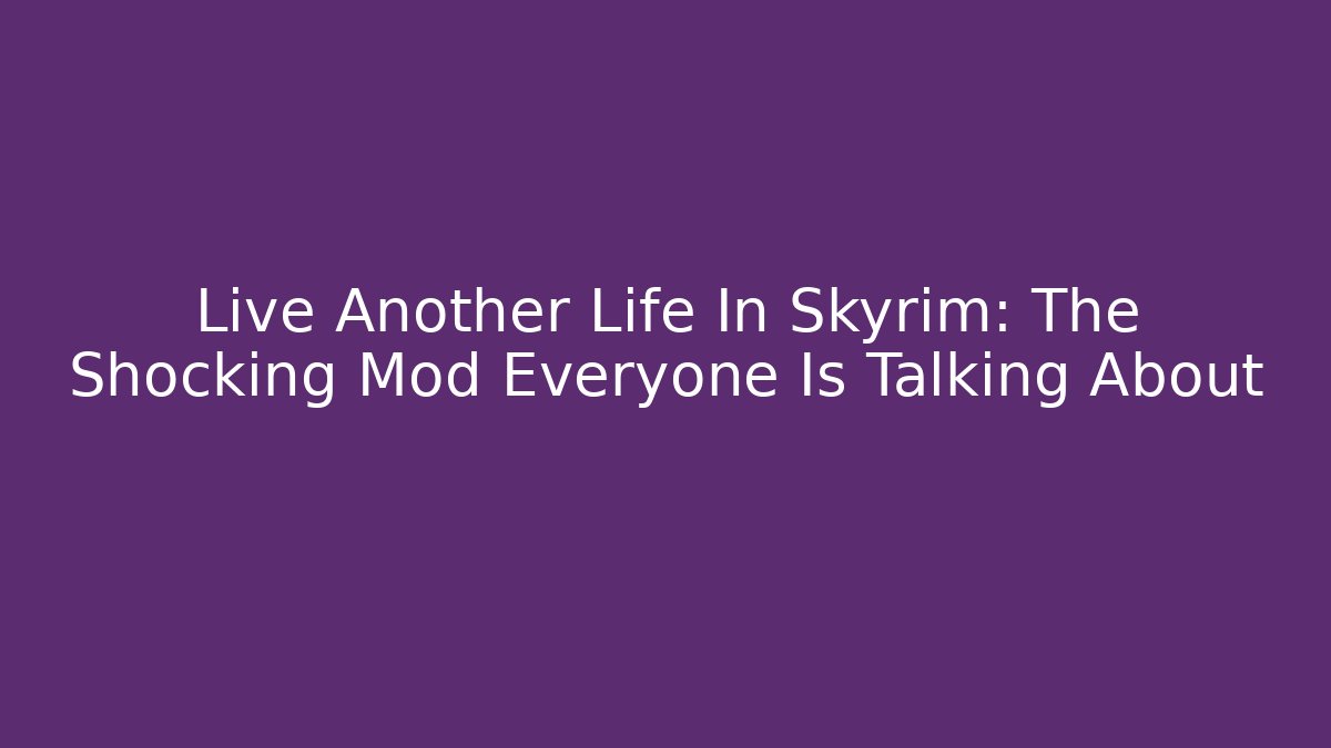 Live Another Life In Skyrim: The Shocking Mod Everyone Is Talking About