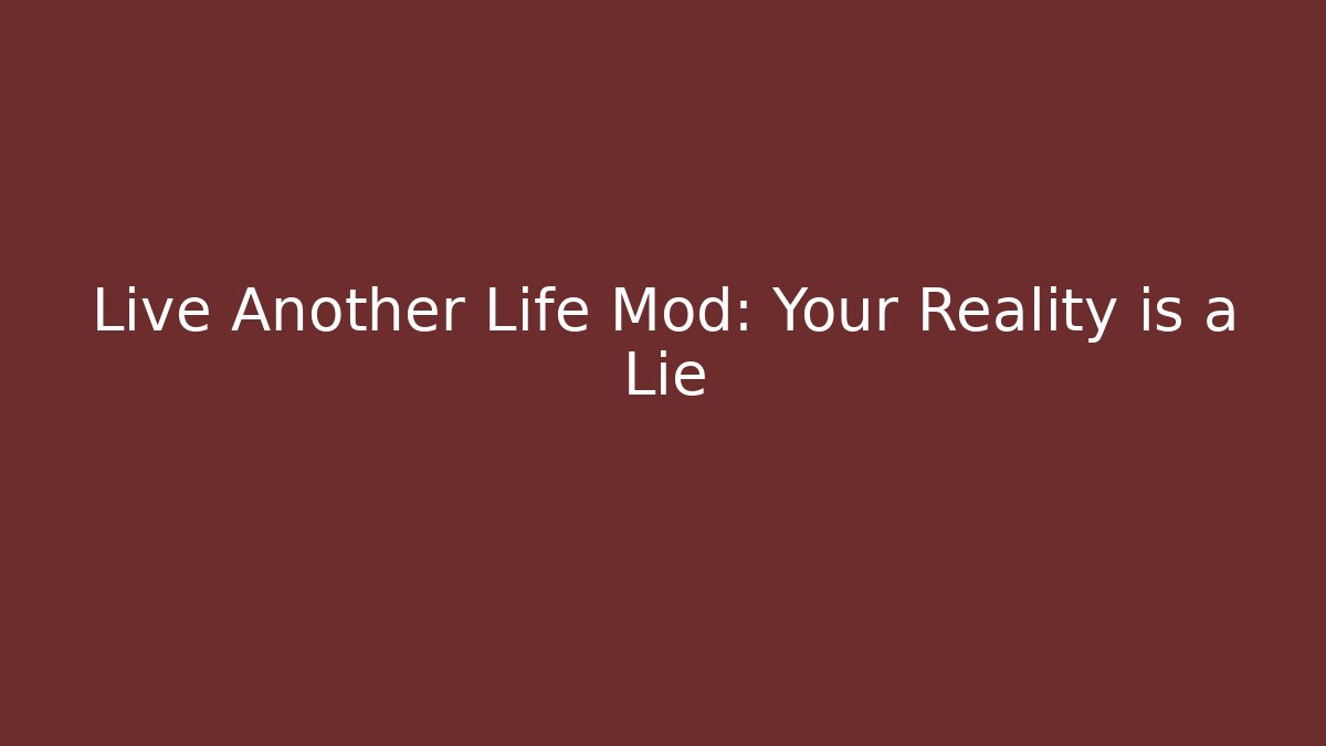 Live Another Life Mod: Your Reality is a Lie