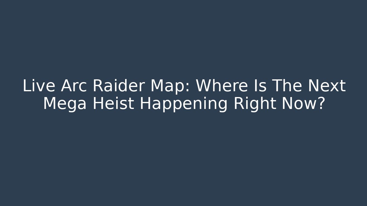 Live Arc Raider Map: Where Is The Next Mega Heist Happening Right Now?