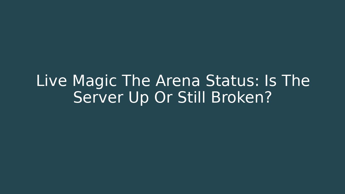 Live Magic The Arena Status: Is The Server Up Or Still Broken?