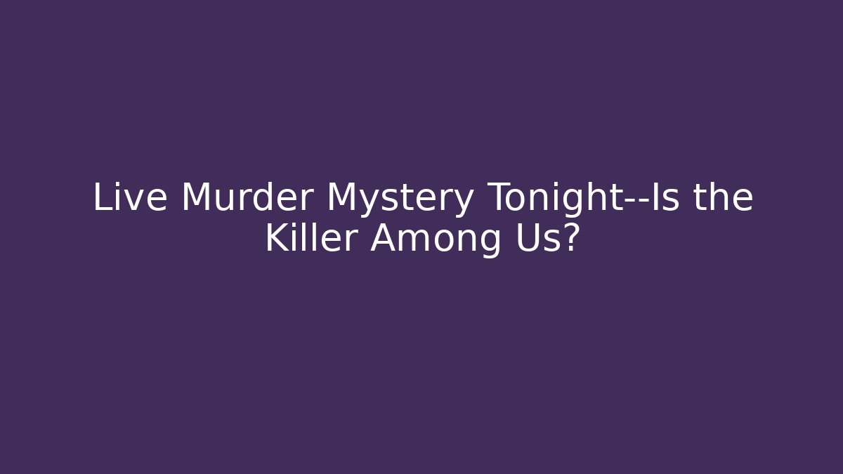 Live Murder Mystery Tonight—Is the Killer Among Us?