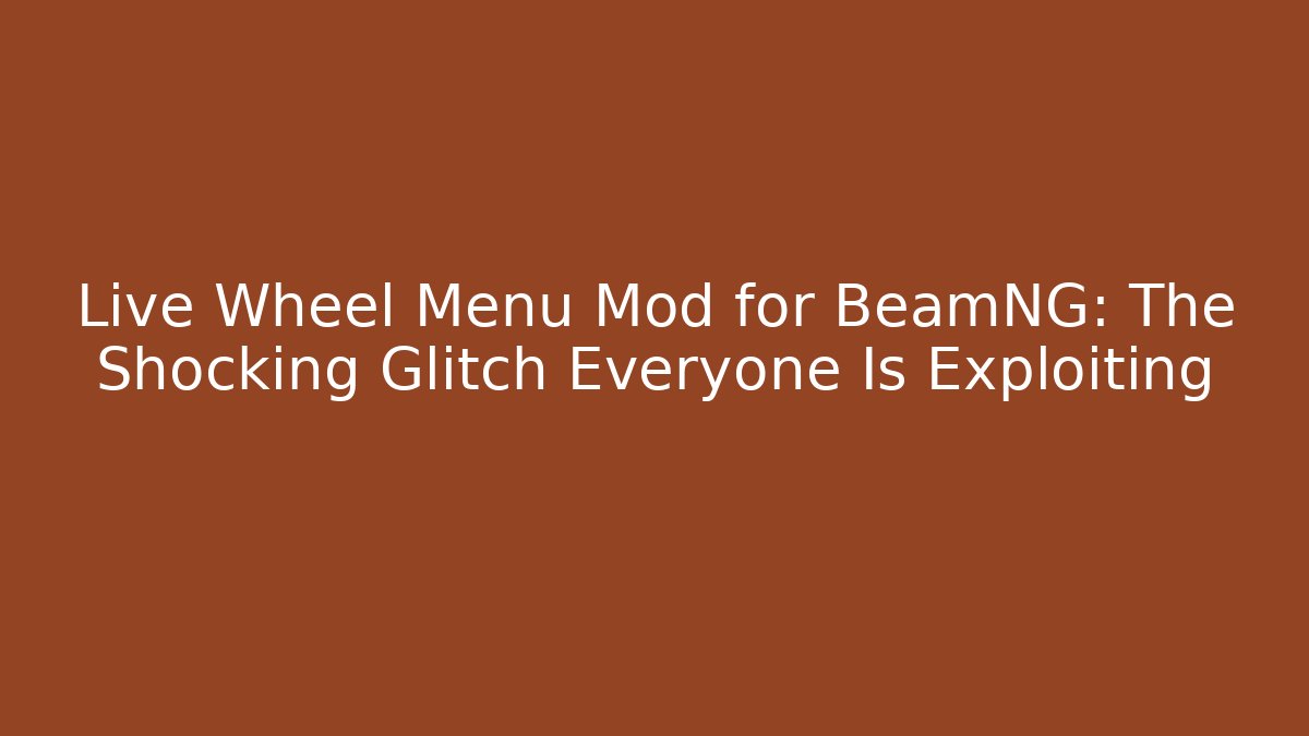 Live Wheel Menu Mod for BeamNG: The Shocking Glitch Everyone Is Exploiting