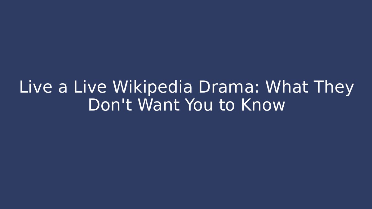 Live a Live Wikipedia Drama: What They Don't Want You to Know