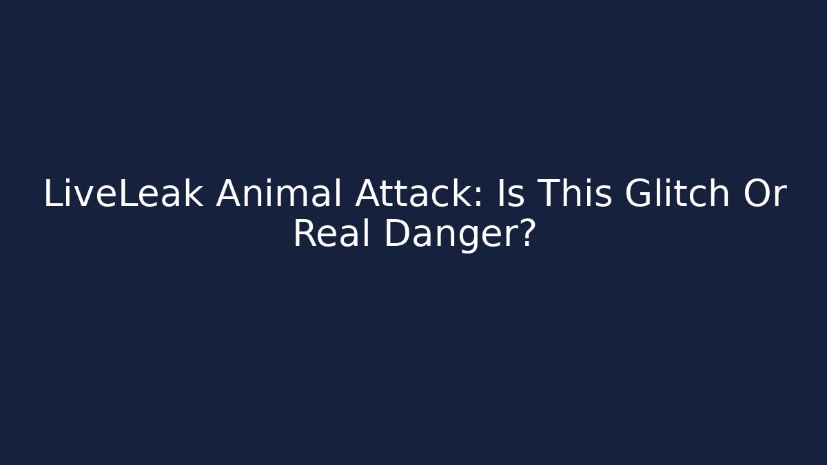 LiveLeak Animal Attack: Is This Glitch Or Real Danger?