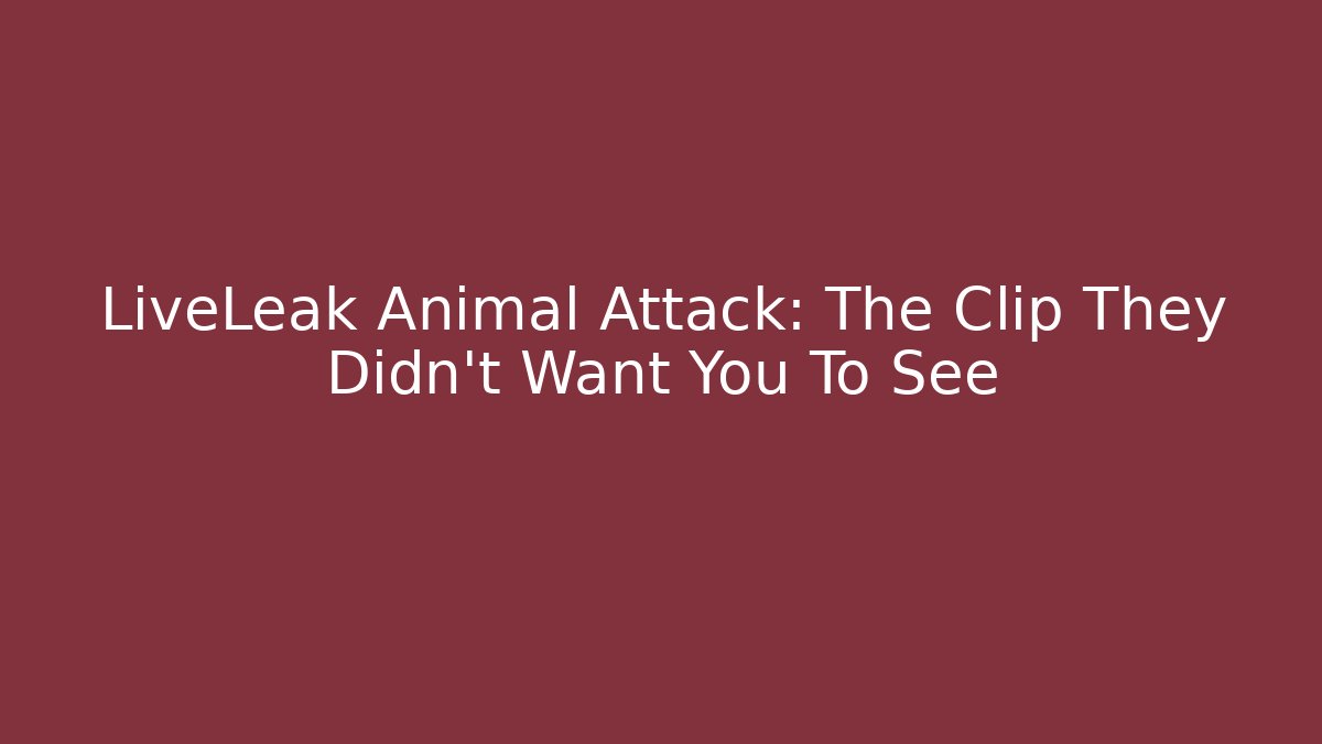 LiveLeak Animal Attack: The Clip They Didn’t Want You To See