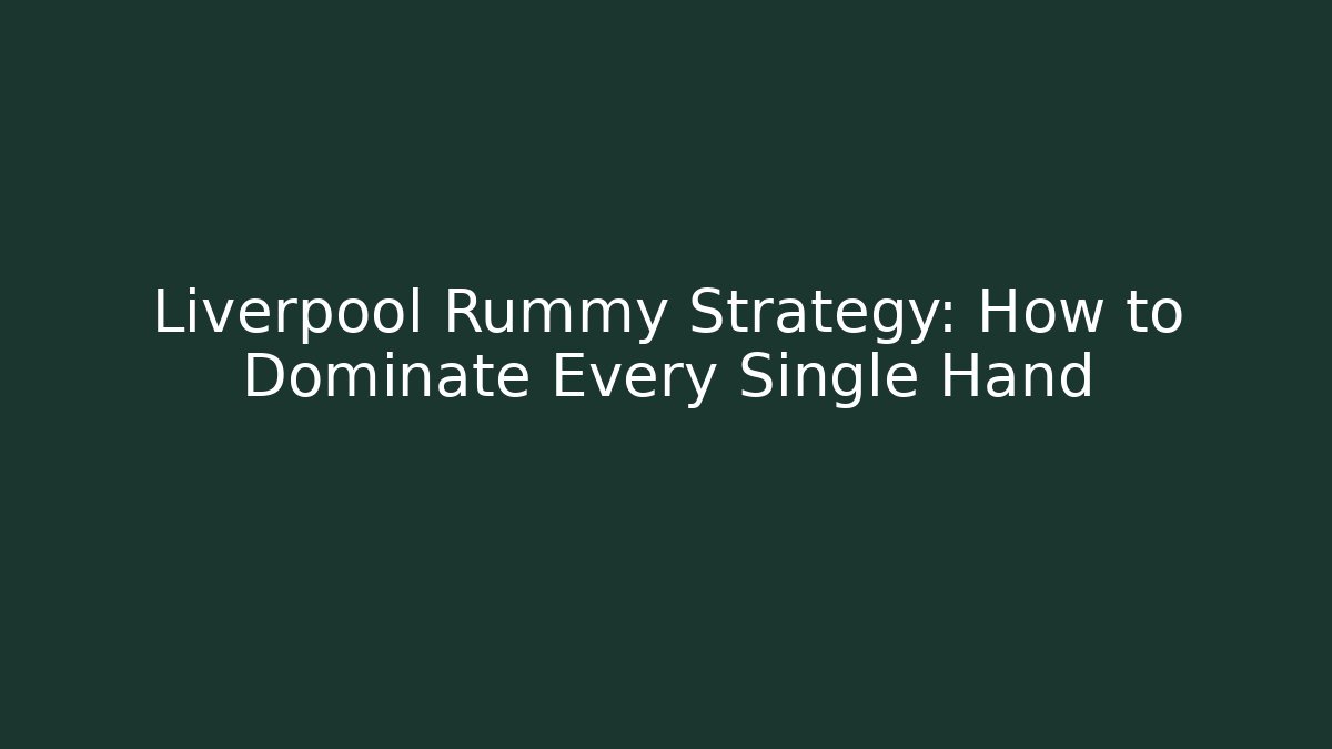 Liverpool Rummy Strategy: How to Dominate Every Single Hand - Critter Realm