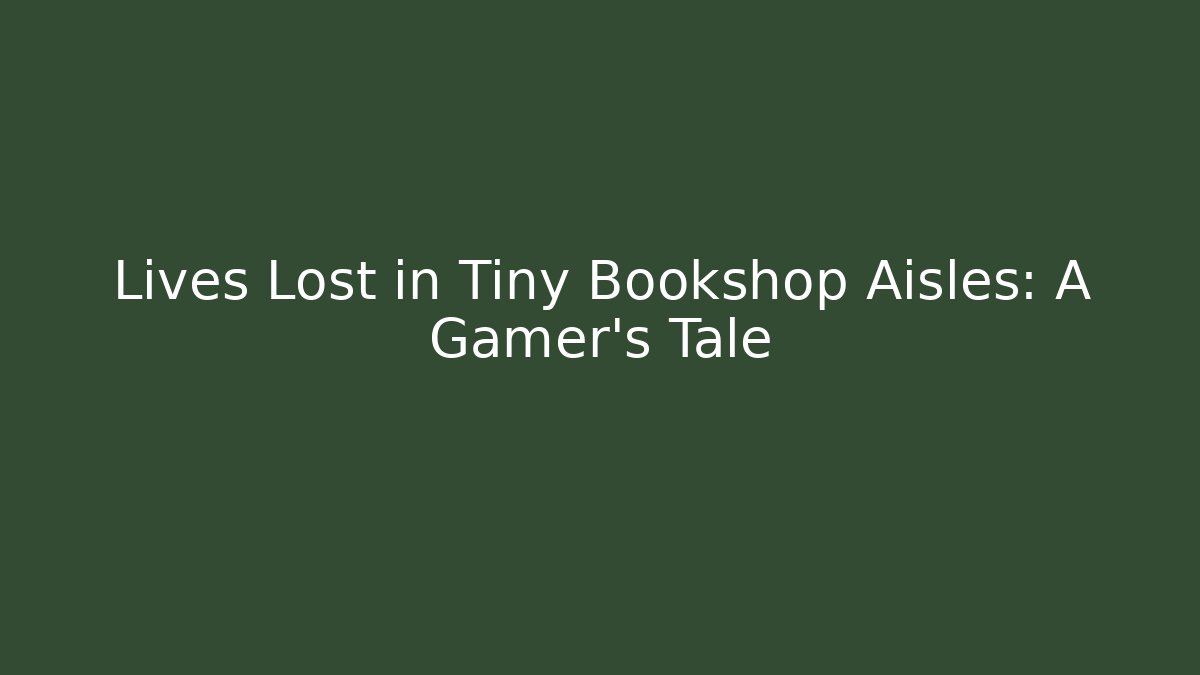 Lives Lost in Tiny Bookshop Aisles: A Gamer’s Tale