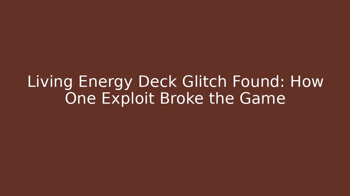 Living Energy Deck Glitch Found: How One Exploit Broke the Game