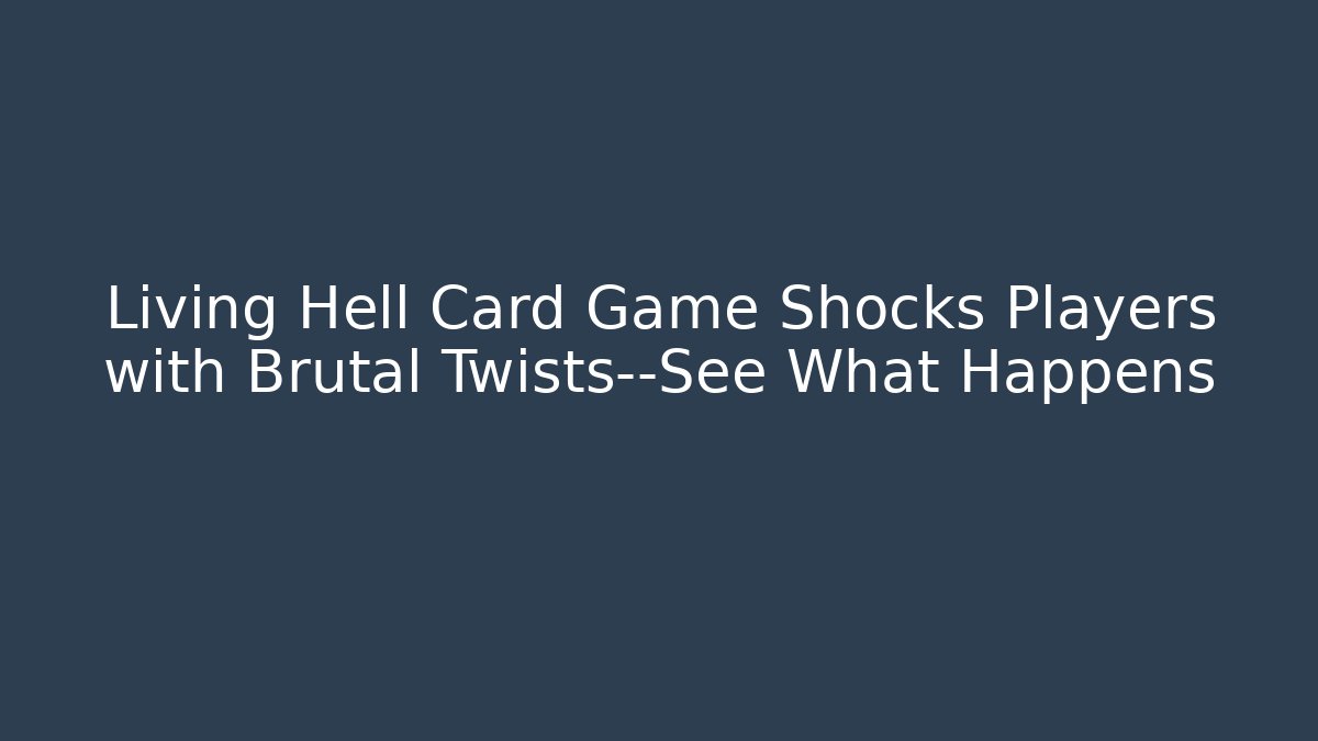 Living Hell Card Game Shocks Players with Brutal Twists—See What Happens